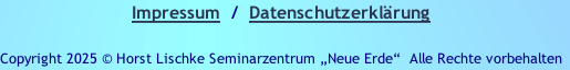 Impressum  /  Datenschutzerklärung

Copyright 2025 © Horst Lischke Seminarzentrum „Neue Erde“ &nbsp;Alle Rechte vorbehalten