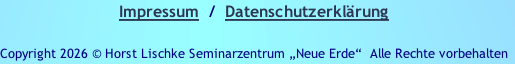 Impressum  /  Datenschutzerklärung

Copyright 2026 © Horst Lischke Seminarzentrum „Neue Erde“ &nbsp;Alle Rechte vorbehalten