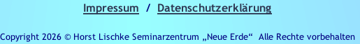 Impressum  /  Datenschutzerklärung

Copyright 2026 © Horst Lischke Seminarzentrum „Neue Erde“ &nbsp;Alle Rechte vorbehalten