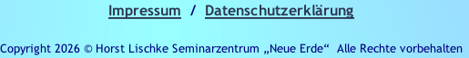 Impressum  /  Datenschutzerklärung

Copyright 2026 © Horst Lischke Seminarzentrum „Neue Erde“ &nbsp;Alle Rechte vorbehalten