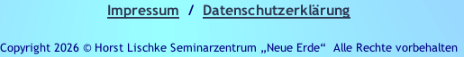 Impressum  /  Datenschutzerklärung

Copyright 2026 © Horst Lischke Seminarzentrum „Neue Erde“ &nbsp;Alle Rechte vorbehalten