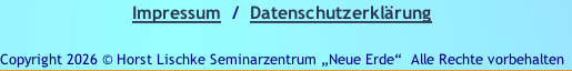 Impressum  /  Datenschutzerklärung

Copyright 2026 © Horst Lischke Seminarzentrum „Neue Erde“ &nbsp;Alle Rechte vorbehalten