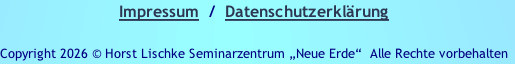 Impressum  /  Datenschutzerklärung

Copyright 2026 © Horst Lischke Seminarzentrum „Neue Erde“ &nbsp;Alle Rechte vorbehalten